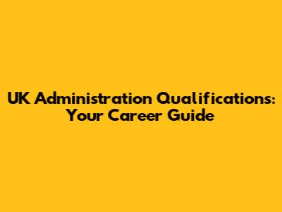 UK Administration Qualifications: Your Career Guide