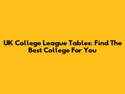 UK College League Tables: Find The Best College For You