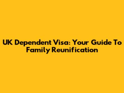 UK Dependent Visa: Your Guide To Family Reunification