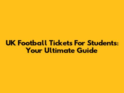 UK Football Tickets For Students: Your Ultimate Guide