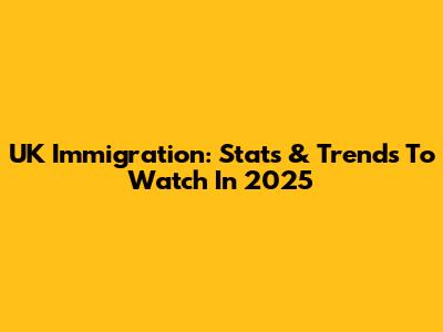 UK Immigration: Stats & Trends To Watch In 2025