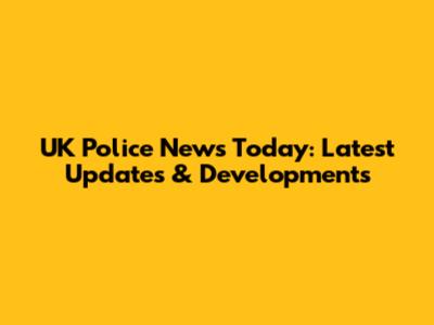 UK Police News Today: Latest Updates & Developments