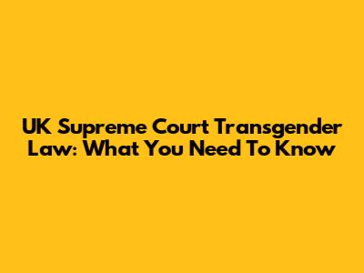 UK Supreme Court Transgender Law: What You Need To Know