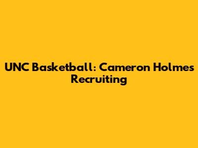 UNC Basketball: Cameron Holmes Recruiting