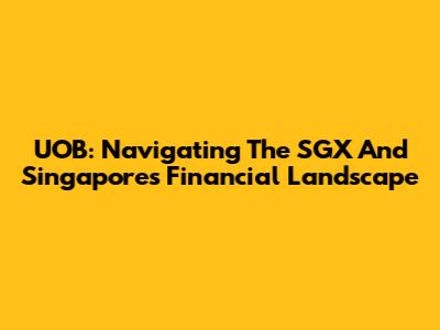 UOB: Navigating The SGX And Singapore's Financial Landscape