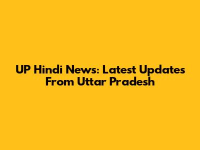 UP Hindi News: Latest Updates From Uttar Pradesh