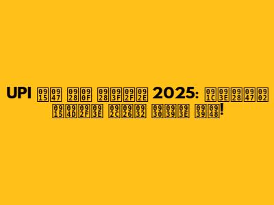 UPI के नए नियम 2025: जानें क्या बदल रहा है!