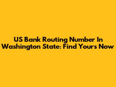 US Bank Routing Number In Washington State: Find Yours Now