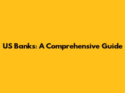 US Banks: A Comprehensive Guide