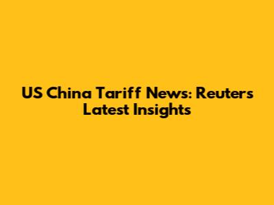 US China Tariff News: Reuters' Latest Insights