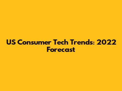 US Consumer Tech Trends: 2022 Forecast