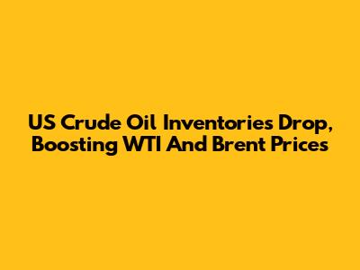 US Crude Oil Inventories Drop, Boosting WTI And Brent Prices