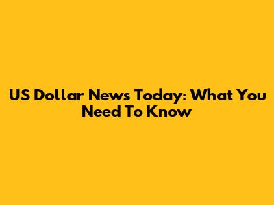US Dollar News Today: What You Need To Know