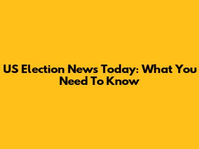 US Election News Today: What You Need To Know