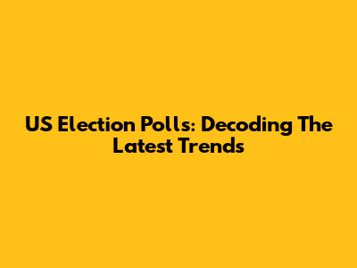 US Election Polls: Decoding The Latest Trends