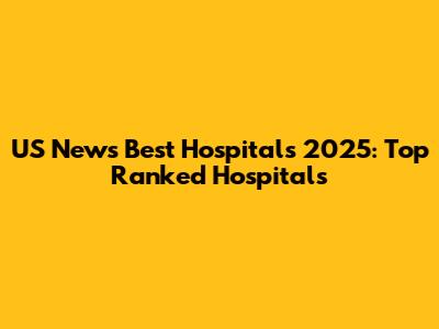 US News Best Hospitals 2025: Top Ranked Hospitals