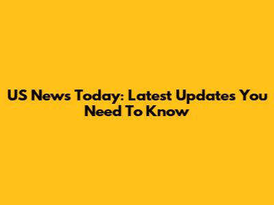 US News Today: Latest Updates You Need To Know