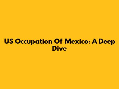 US Occupation Of Mexico: A Deep Dive