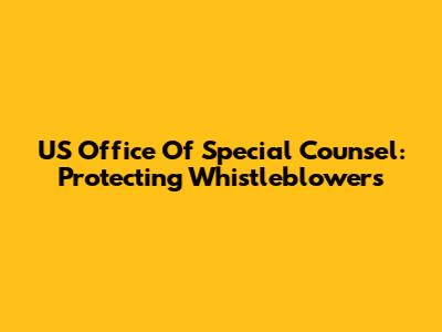 US Office Of Special Counsel: Protecting Whistleblowers