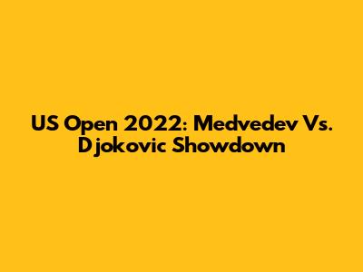 US Open 2022: Medvedev Vs. Djokovic Showdown