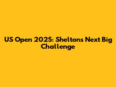 US Open 2025: Shelton's Next Big Challenge