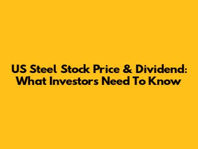 US Steel Stock Price & Dividend: What Investors Need To Know