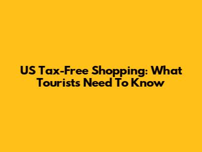 US Tax-Free Shopping: What Tourists Need To Know