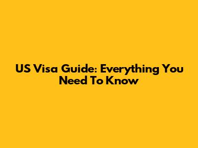 US Visa Guide: Everything You Need To Know