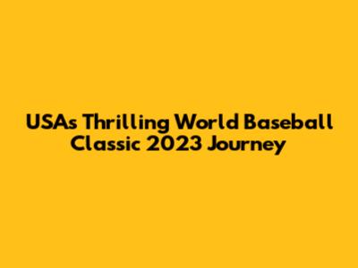 USA's Thrilling World Baseball Classic 2023 Journey