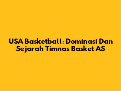 USA Basketball: Dominasi Dan Sejarah Timnas Basket AS