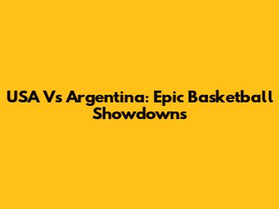 USA Vs Argentina: Epic Basketball Showdowns