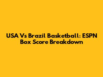 USA Vs Brazil Basketball: ESPN Box Score Breakdown
