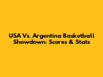 USA Vs. Argentina Basketball Showdown: Scores & Stats