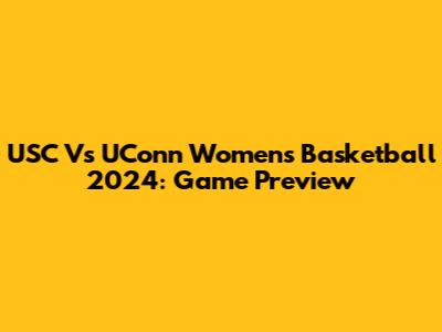 USC Vs UConn Women's Basketball 2024: Game Preview