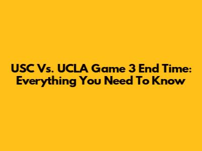 USC Vs. UCLA Game 3 End Time: Everything You Need To Know