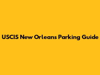 USCIS New Orleans Parking Guide