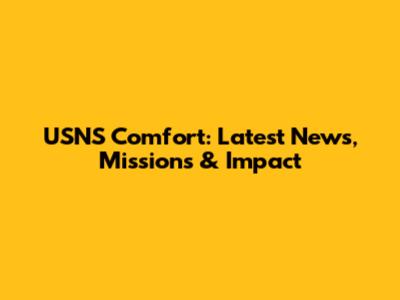 USNS Comfort: Latest News, Missions & Impact
