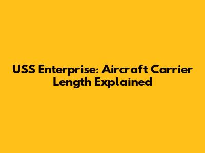 USS Enterprise: Aircraft Carrier Length Explained
