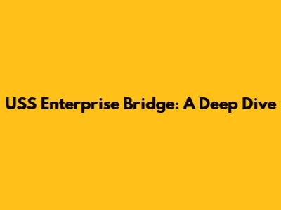 USS Enterprise Bridge: A Deep Dive