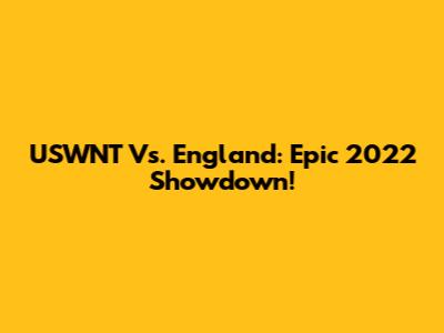 USWNT Vs. England: Epic 2022 Showdown!