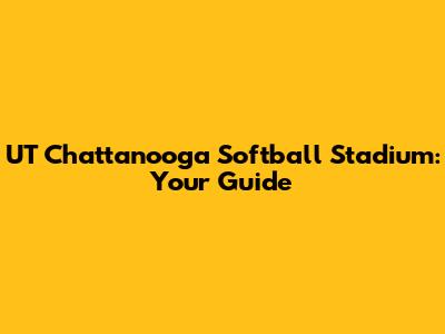 UT Chattanooga Softball Stadium: Your Guide