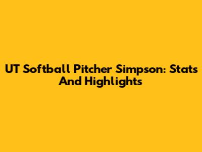 UT Softball Pitcher Simpson: Stats And Highlights