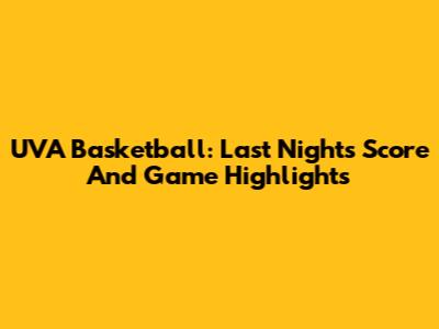 UVA Basketball: Last Night's Score And Game Highlights