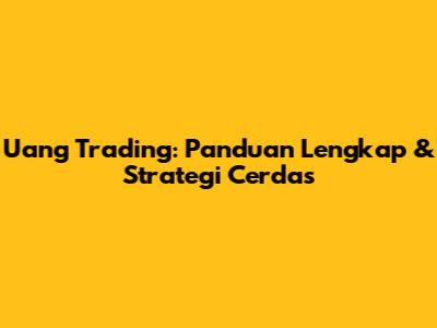 Uang Trading: Panduan Lengkap & Strategi Cerdas