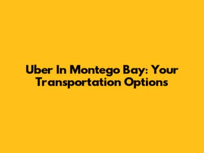 Uber In Montego Bay: Your Transportation Options