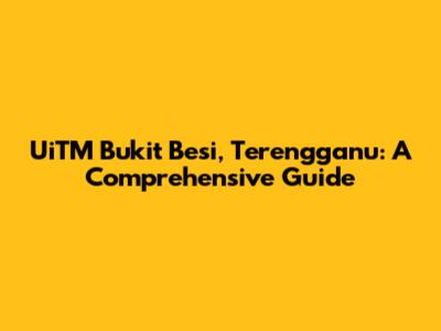 UiTM Bukit Besi, Terengganu: A Comprehensive Guide