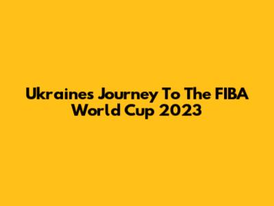 Ukraine's Journey To The FIBA World Cup 2023