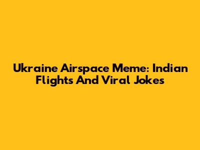 Ukraine Airspace Meme: Indian Flights And Viral Jokes