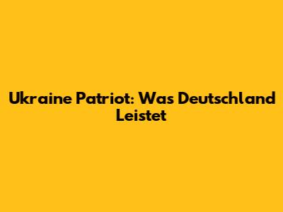 Ukraine Patriot: Was Deutschland Leistet