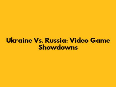Ukraine Vs. Russia: Video Game Showdowns
